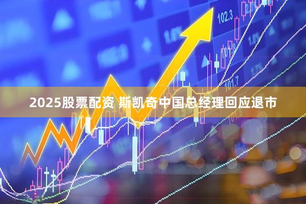 2025股票配资 斯凯奇中国总经理回应退市