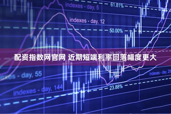 配资指数网官网 近期短端利率回落幅度更大