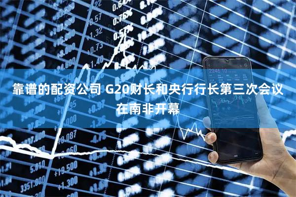 靠谱的配资公司 G20财长和央行行长第三次会议在南非开幕