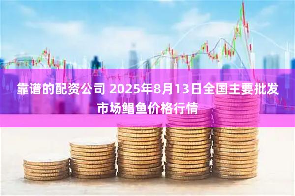 靠谱的配资公司 2025年8月13日全国主要批发市场鲳鱼价格行情