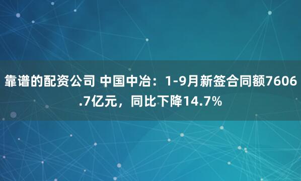 靠谱的配资公司 中国中冶:1-9月新签合同额7606.7亿元,同比下降14.7%