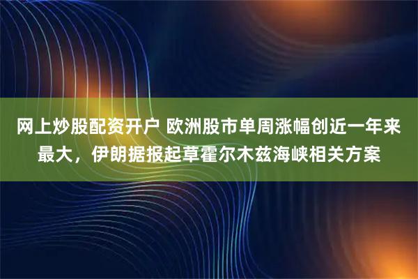网上炒股配资开户 欧洲股市单周涨幅创近一年来最大，伊朗据报起草霍尔木兹海峡相关方案
