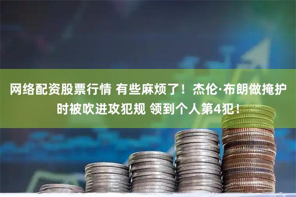 网络配资股票行情 有些麻烦了！杰伦·布朗做掩护时被吹进攻犯规 领到个人第4犯！
