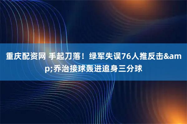 重庆配资网 手起刀落！绿军失误76人推反击&乔治接球轰进追身三分球