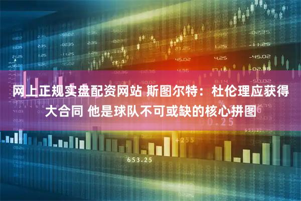 网上正规实盘配资网站 斯图尔特：杜伦理应获得大合同 他是球队不可或缺的核心拼图
