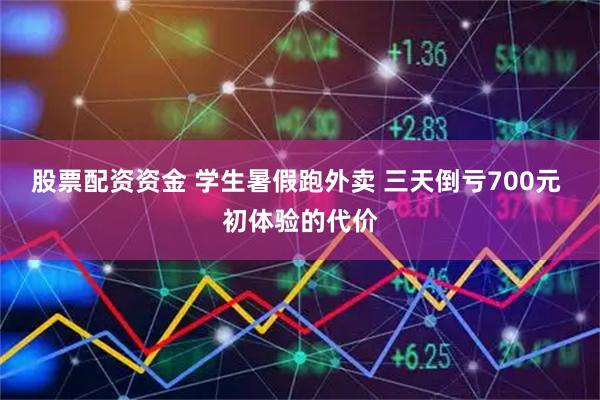 股票配资资金 学生暑假跑外卖 三天倒亏700元 初体验的代价