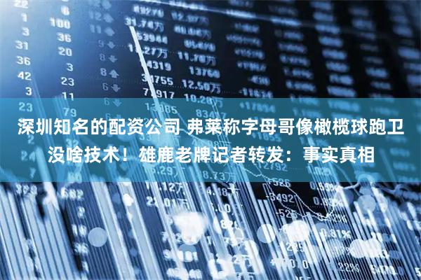 深圳知名的配资公司 弗莱称字母哥像橄榄球跑卫没啥技术！雄鹿老牌记者转发：事实真相